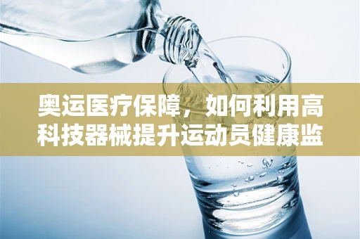 奥运医疗保障，如何利用高科技器械提升运动员健康监测效率？