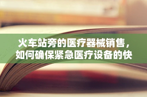 火车站旁的医疗器械销售，如何确保紧急医疗设备的快速可达性？