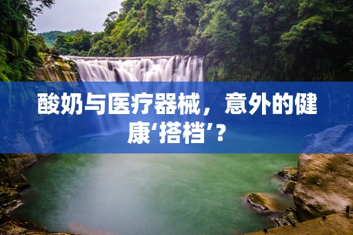 酸奶与医疗器械，意外的健康‘搭档’？