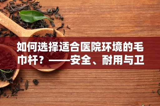 如何选择适合医院环境的毛巾杆？——安全、耐用与卫生并重