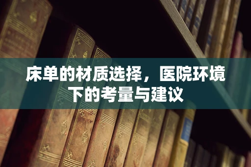 床单的材质选择，医院环境下的考量与建议