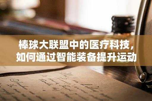 棒球大联盟中的医疗科技，如何通过智能装备提升运动员表现？