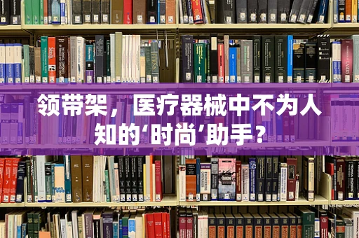 领带架，医疗器械中不为人知的‘时尚’助手？
