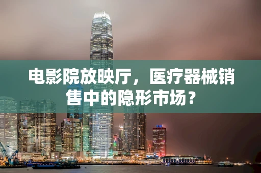 电影院放映厅，医疗器械销售中的隐形市场？