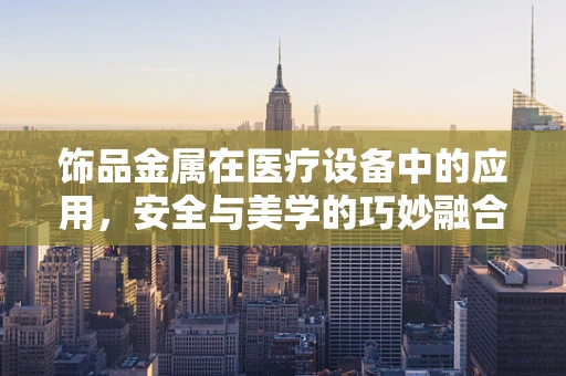 饰品金属在医疗设备中的应用，安全与美学的巧妙融合