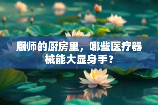 厨师的厨房里，哪些医疗器械能大显身手？