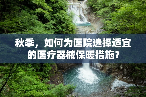 秋季，如何为医院选择适宜的医疗器械保暖措施？