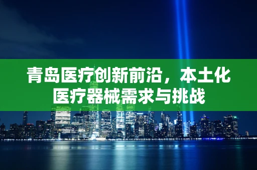 青岛医疗创新前沿，本土化医疗器械需求与挑战