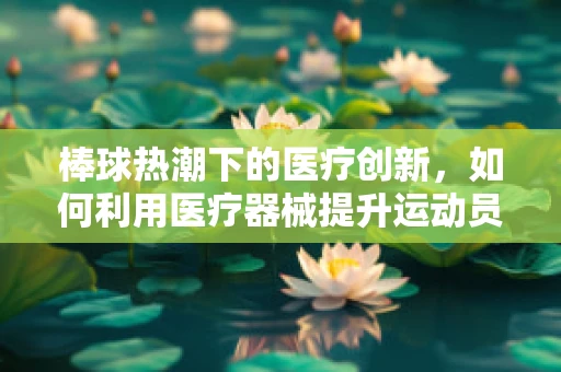 棒球热潮下的医疗创新，如何利用医疗器械提升运动员表现？