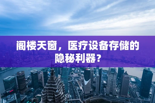 阁楼天窗，医疗设备存储的隐秘利器？