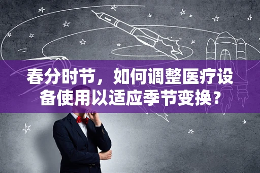 春分时节，如何调整医疗设备使用以适应季节变换？