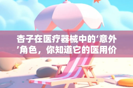 杏子在医疗器械中的‘意外’角色，你知道它的医用价值吗？