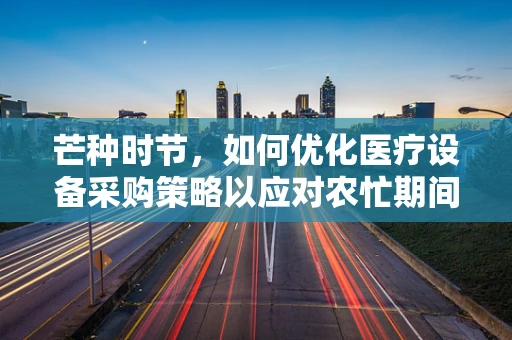 芒种时节，如何优化医疗设备采购策略以应对农忙期间的医疗需求激增？
