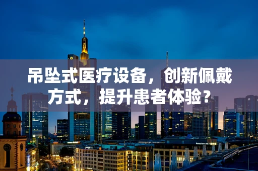 吊坠式医疗设备，创新佩戴方式，提升患者体验？