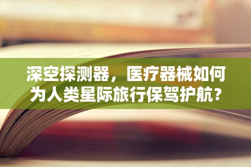 深空探测器，医疗器械如何为人类星际旅行保驾护航？
