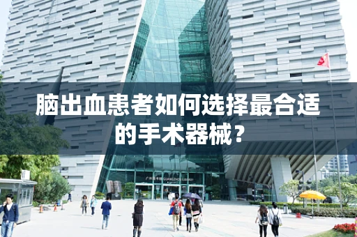 脑出血患者如何选择最合适的手术器械？