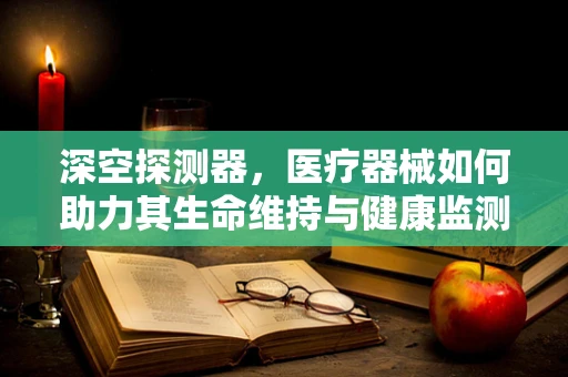深空探测器，医疗器械如何助力其生命维持与健康监测？