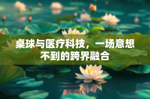 桌球与医疗科技，一场意想不到的跨界融合