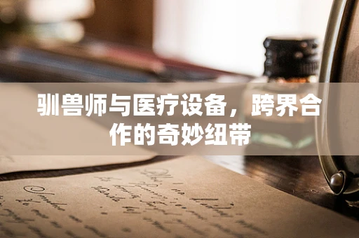 驯兽师与医疗设备，跨界合作的奇妙纽带