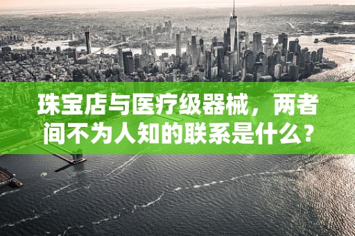 珠宝店与医疗级器械，两者间不为人知的联系是什么？