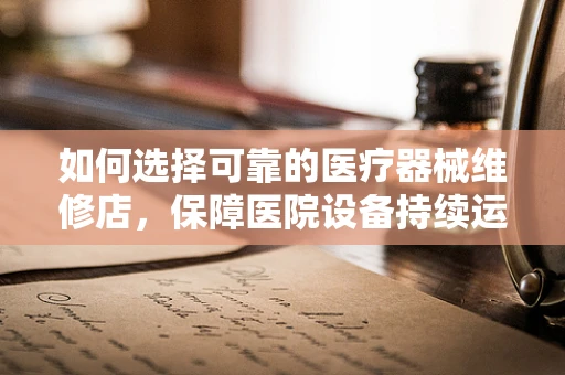 如何选择可靠的医疗器械维修店，保障医院设备持续运行？