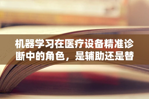 机器学习在医疗设备精准诊断中的角色，是辅助还是替代？