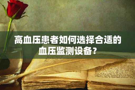 高血压患者如何选择合适的血压监测设备？