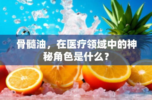 骨髓油，在医疗领域中的神秘角色是什么？