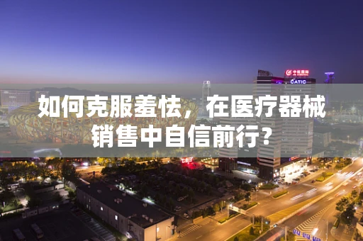 如何克服羞怯，在医疗器械销售中自信前行？