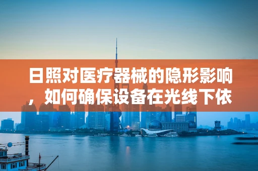 日照对医疗器械的隐形影响，如何确保设备在光线下依然精准？