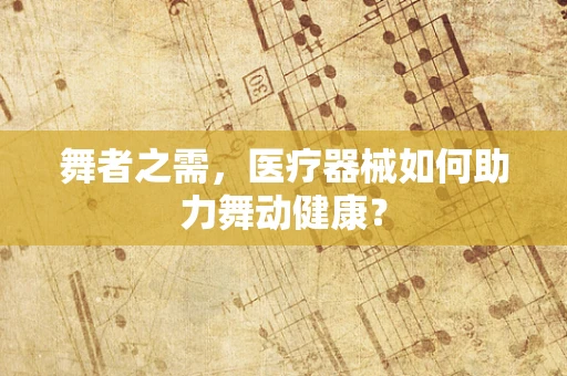 舞者之需，医疗器械如何助力舞动健康？