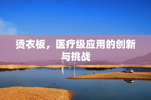 烫衣板，医疗级应用的创新与挑战