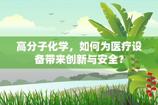 高分子化学，如何为医疗设备带来创新与安全？
