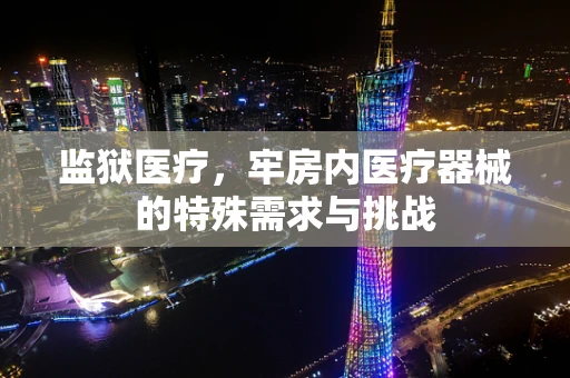 监狱医疗，牢房内医疗器械的特殊需求与挑战