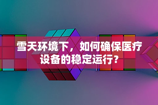 雪天环境下，如何确保医疗设备的稳定运行？