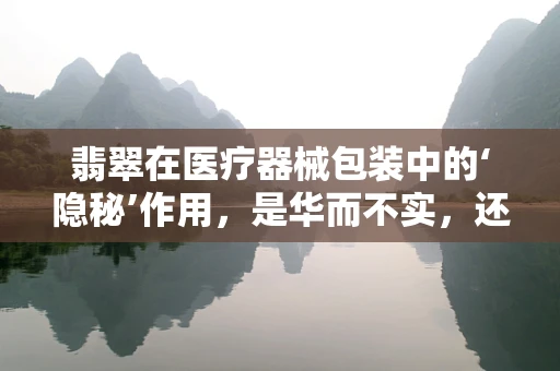 翡翠在医疗器械包装中的‘隐秘’作用，是华而不实，还是点睛之笔？