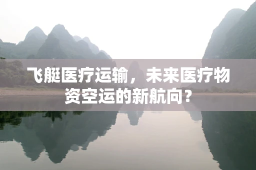 飞艇医疗运输，未来医疗物资空运的新航向？