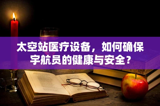 太空站医疗设备，如何确保宇航员的健康与安全？