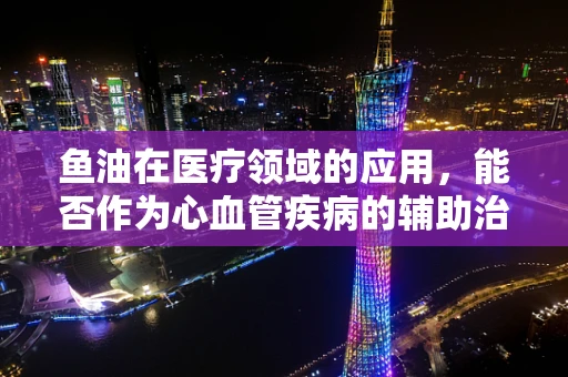 鱼油在医疗领域的应用，能否作为心血管疾病的辅助治疗手段？