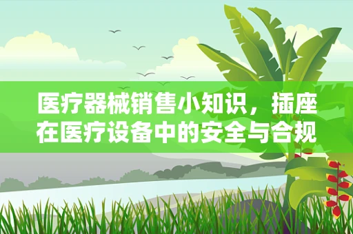 医疗器械销售小知识，插座在医疗设备中的安全与合规性