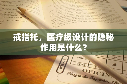 戒指托，医疗级设计的隐秘作用是什么？