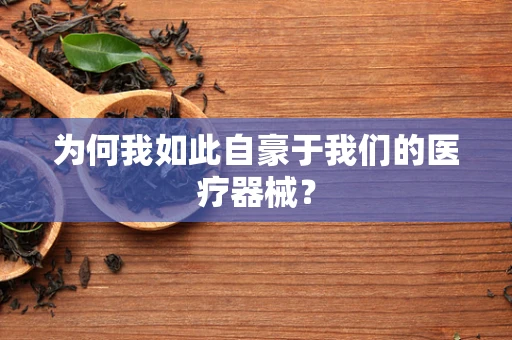 为何我如此自豪于我们的医疗器械？