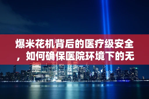 爆米花机背后的医疗级安全，如何确保医院环境下的无瑕使用？