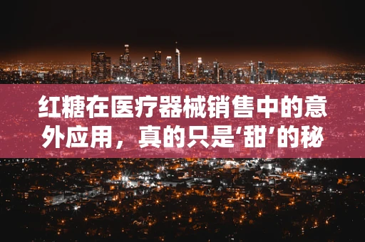 红糖在医疗器械销售中的意外应用，真的只是‘甜’的秘密吗？