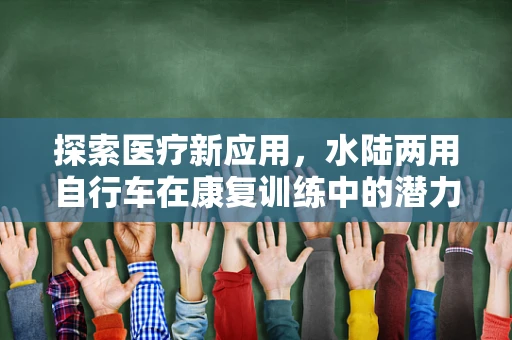 探索医疗新应用，水陆两用自行车在康复训练中的潜力？
