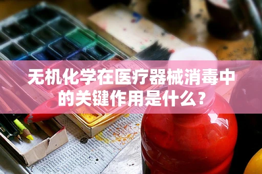 无机化学在医疗器械消毒中的关键作用是什么？
