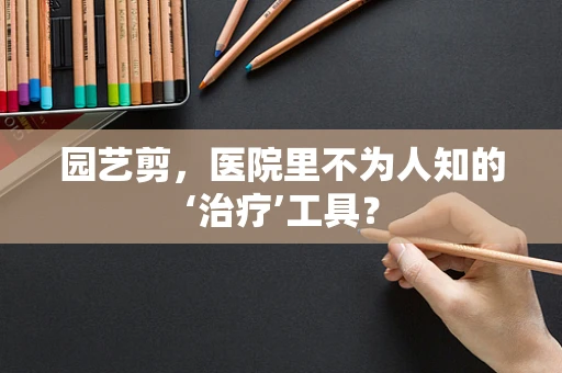 园艺剪，医院里不为人知的‘治疗’工具？