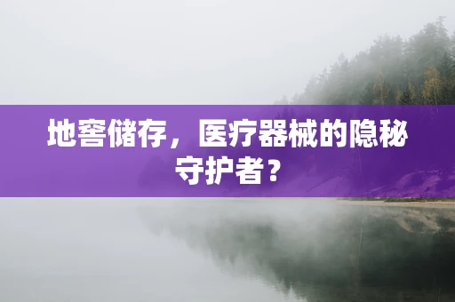 地窖储存，医疗器械的隐秘守护者？