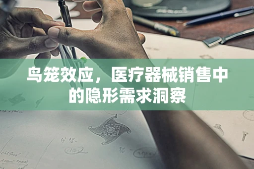 鸟笼效应，医疗器械销售中的隐形需求洞察