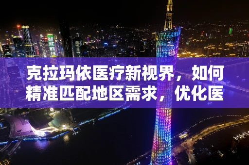 克拉玛依医疗新视界，如何精准匹配地区需求，优化医疗器械配置？